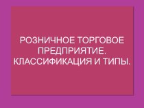 РОЗНИЧНОЕ ТОРГОВОЕ ПРЕДПРИЯТИЕ. КЛАССИФИКАЦИЯ И ТИПЫ.