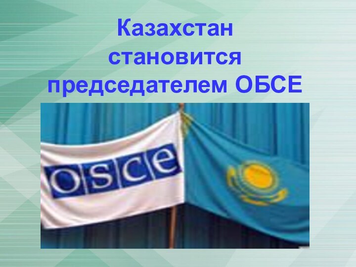 Казахстан  становится  председателем ОБСЕ