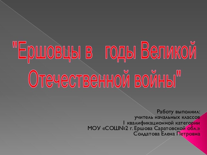 Работу выполнил:учитель начальных классов1 квалификационной категорииМОУ «СОШ№2 г. Ершова Саратовской обл.»Солдатова Елена