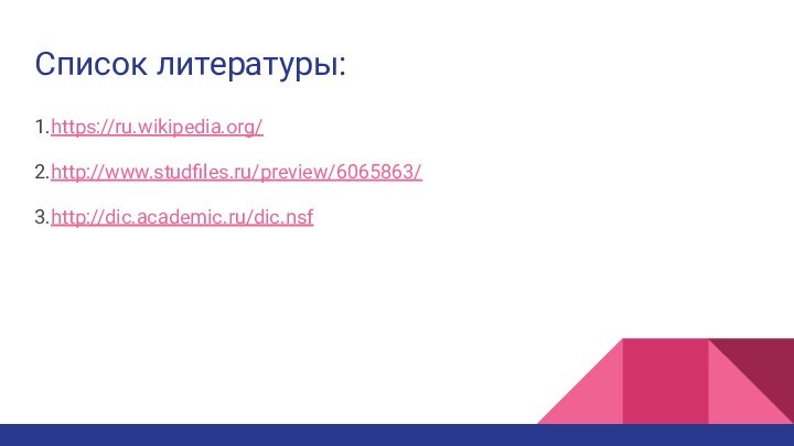 Список литературы:1.https://ru.wikipedia.org/2.http://www.studfiles.ru/preview/6065863/3.http://dic.academic.ru/dic.nsf