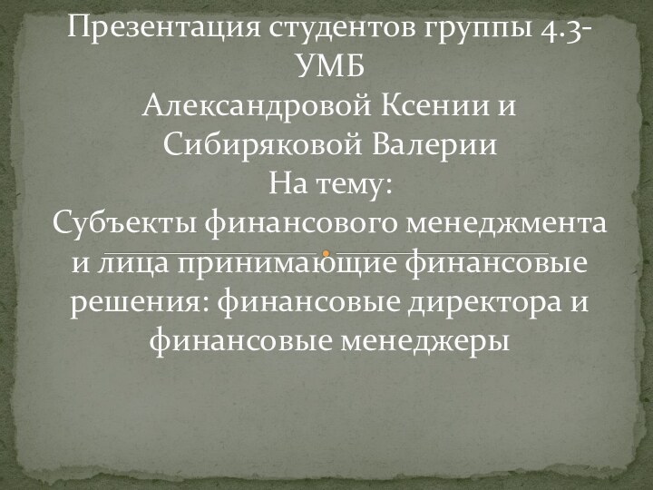 Презентация студентов группы 4.3-УМБ Александровой Ксении и Сибиряковой Валерии На тему: Субъекты