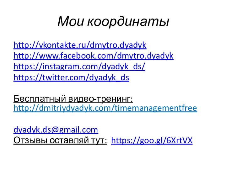 Мои координатыhttp://vkontakte.ru/dmytro.dyadykhttp://www.facebook.com/dmytro.dyadykhttps://instagram.com/dyadyk_ds/https://twitter.com/dyadyk_dsБесплатный видео-тренинг: http://dmitriydyadyk.com/timemanagementfreedyadyk.ds@gmail.comОтзывы оставляй тут: https://goo.gl/6XrtVX