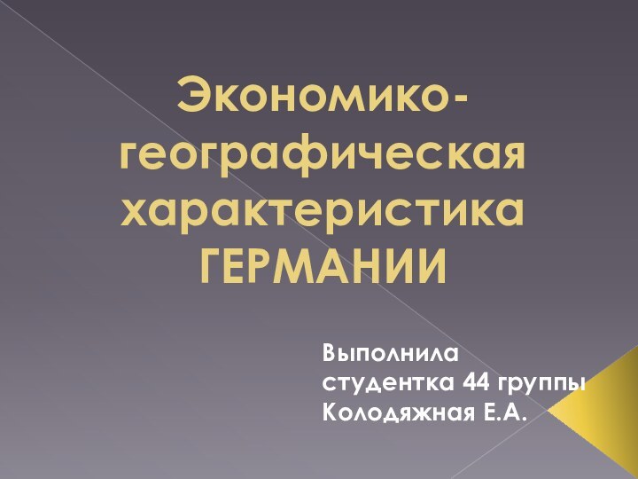 Экономико-географическая характеристика ГЕРМАНИИВыполнила студентка 44 группыКолодяжная Е.А.