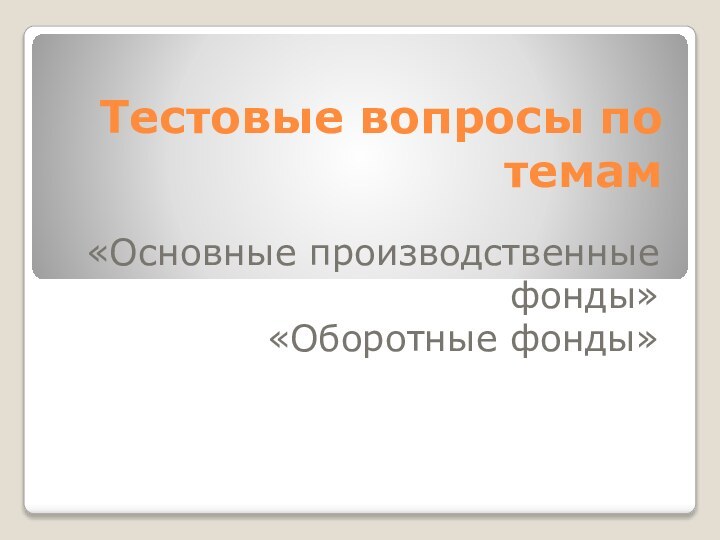 Тестовые вопросы по темам«Основные производственные фонды»«Оборотные фонды»