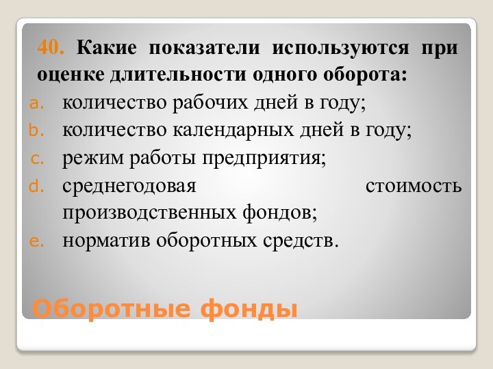 Оборотные фонды40. Какие показатели используются при оценке длительности одного оборота:количество рабочих дней