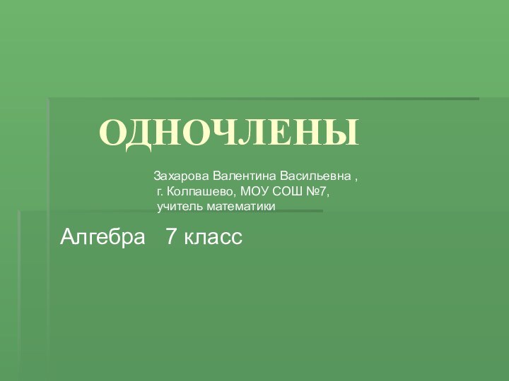 ОДНОЧЛЕНЫАлгебра  7 классЗахарова Валентина Васильевна , г. Колпашево, МОУ