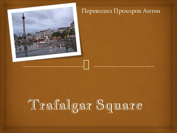 Trafalgar SquareПереводил Прохоров Антон