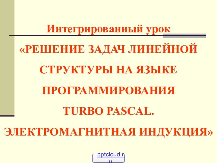 Интегрированный урок «РЕШЕНИЕ ЗАДАЧ ЛИНЕЙНОЙ СТРУКТУРЫ НА ЯЗЫКЕ ПРОГРАММИРОВАНИЯ  TURBO PASCAL.  ЭЛЕКТРОМАГНИТНАЯ ИНДУКЦИЯ»