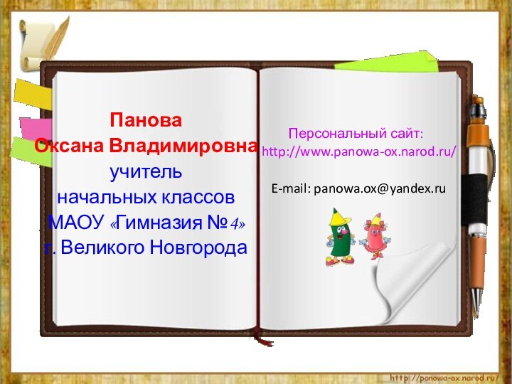 Панова Оксана Владимировнаучитель начальных классов МАОУ «Гимназия №4»г. Великого НовгородаПерсональный сайт: http://www.panowa-ox.narod.ru/