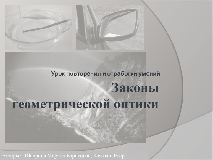 Законы геометрической оптикиУрок повторения и отработки уменийАвторы:  Шадрина Марина Борисовна, Комягин Егор