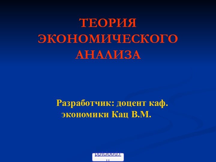 ТЕОРИЯ ЭКОНОМИЧЕСКОГО АНАЛИЗАРазработчик: доцент каф. экономики Кац В.М.