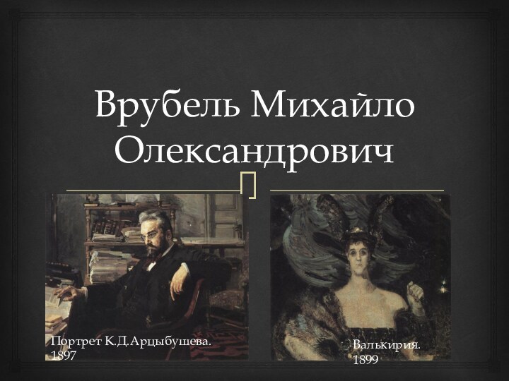 Врубель Михайло ОлександровичВалькирия. 1899Портрет К.Д.Арцыбушева. 1897