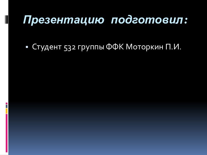 Презентацию подготовил:Студент 532 группы ФФК Моторкин П.И.