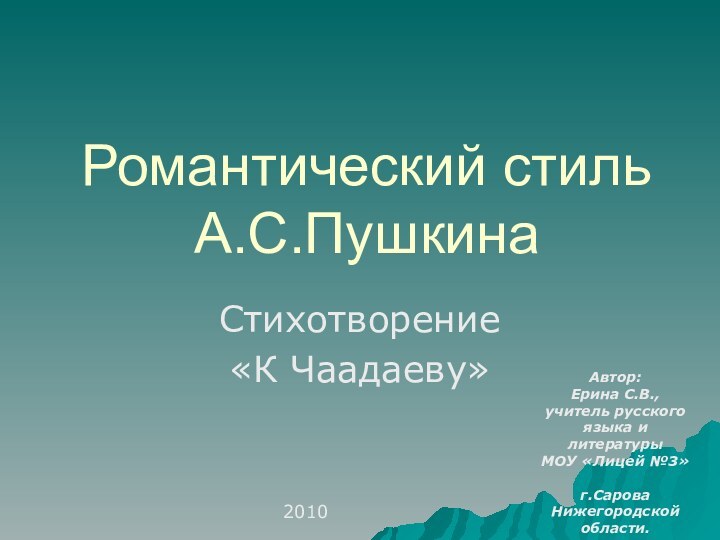 Романтический стиль А.С.ПушкинаСтихотворение «К Чаадаеву»Автор:Ерина С.В.,учитель русского языка и литературыМОУ «Лицей №3»	г.СароваНижегородской области.2010