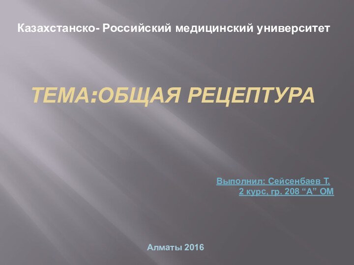 ТЕМА:Общая рецептура Казахстанско- Российский медицинский университетВыполнил: Сейсенбаев Т.2 курс, гр. 208 “А” ОМАлматы 2016