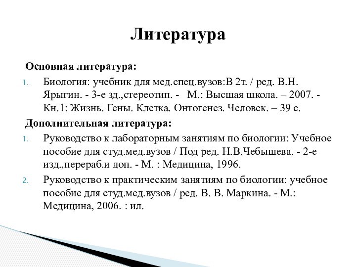 Основная литература:Биология: учебник для мед.спец.вузов:В 2т. / ред. В.Н. Ярыгин. - 3-е