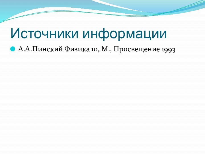 Источники информацииА.А.Пинский Физика 10, М., Просвещение 1993