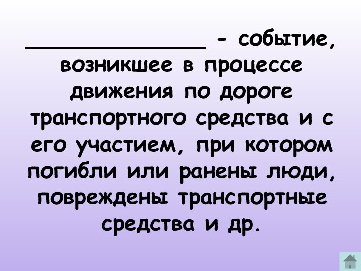 _____________ - событие, возникшее в процессе движения по дороге транспортного средства и