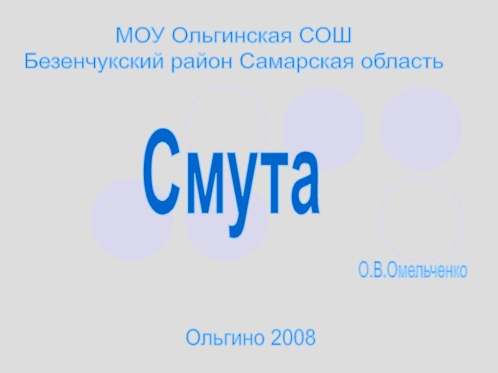 СмутаМОУ Ольгинская СОШ Безенчукский район Самарская областьО.В.ОмельченкоОльгино 2008