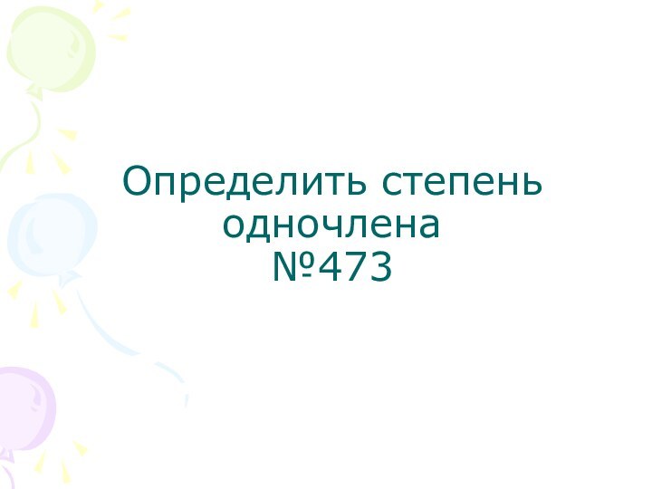 Определить степень одночлена №473