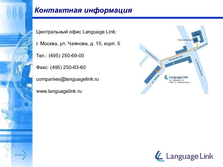 Контактная информацияЦентральный офис Language Link:г. Москва, ул. Чаянова, д. 15, корп. 5Тел.: (495) 250-69-00Факс: (495) 250-63-60companies@languagelink.ruwww.languagelink.ru