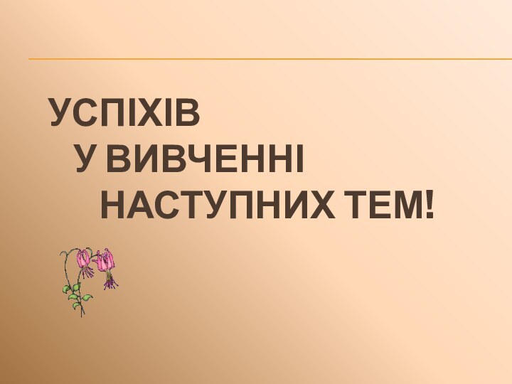 Успіхів 		у вивченні 			наступних тем!