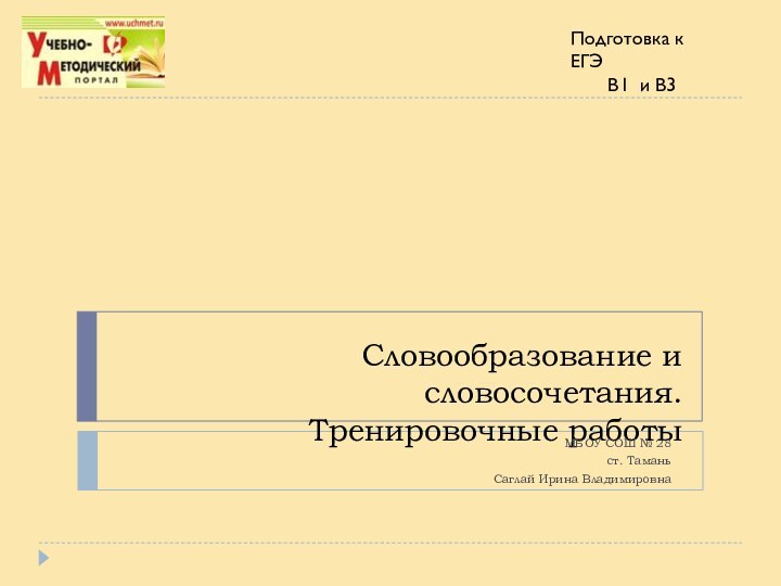 Словообразование и словосочетания. Тренировочные работыМБОУ СОШ № 28ст. ТаманьСаглай Ирина ВладимировнаПодготовка к ЕГЭВ1 и В3