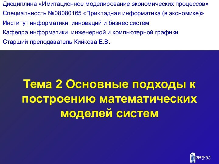 Тема 2 Основные подходы к построению математических моделей системДисциплина «Имитационное моделирование экономических