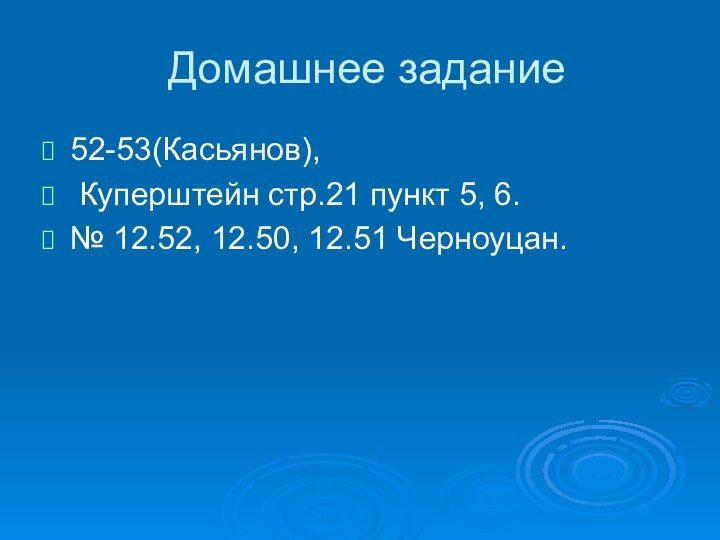 Домашнее задание52-53(Касьянов), Куперштейн стр.21 пункт 5, 6.№ 12.52, 12.50, 12.51 Черноуцан.