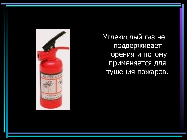 Углекислый газ не поддерживает горения и потому применяется для тушения пожаров.