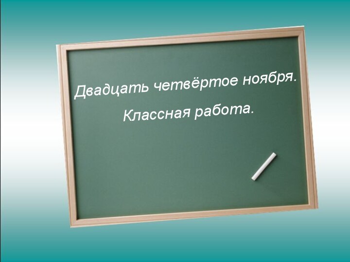 Двадцать четвёртое ноября.Классная работа.