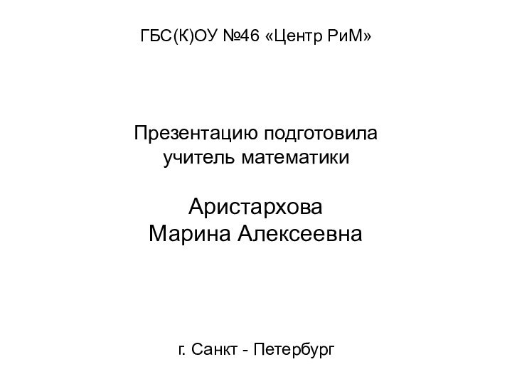 ГБС(К)ОУ №46 «Центр РиМ»   Презентацию подготовила учитель математики  Аристархова