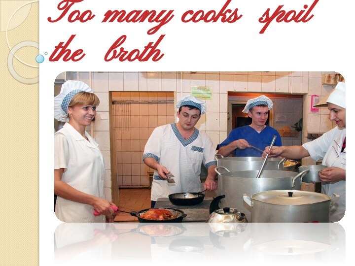 Too many cooks spoil the broth