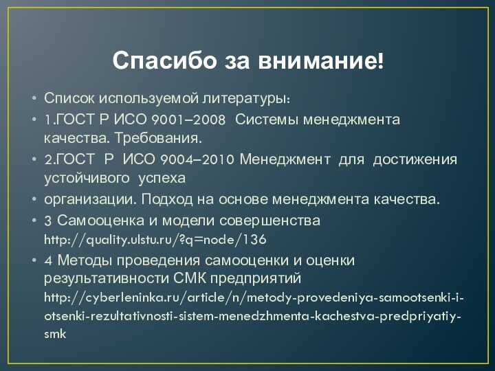 Спасибо за внимание!Список используемой литературы:1.ГОСТ Р ИСО 9001–2008 Системы менеджмента качества. Требования.2.ГОСТ