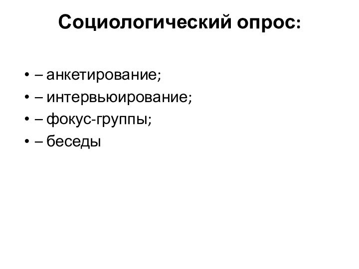 Социологический опрос: – анкетирование;– интервьюирование;– фокус-группы;– беседы