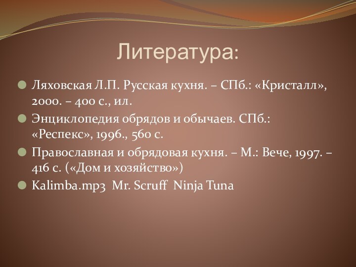 Литература:Ляховская Л.П. Русская кухня. – СПб.: «Кристалл», 2000. – 400 с., ил.Энциклопедия