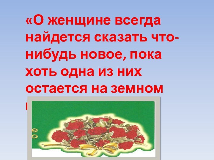 «О женщине всегда найдется сказать что-нибудь новое, пока хоть одна из них остается на земном шаре…»