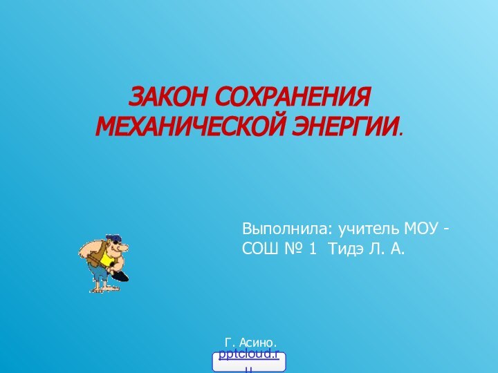 ЗАКОН СОХРАНЕНИЯ МЕХАНИЧЕСКОЙ ЭНЕРГИИ.Выполнила: учитель МОУ - СОШ № 1 Тидэ Л.