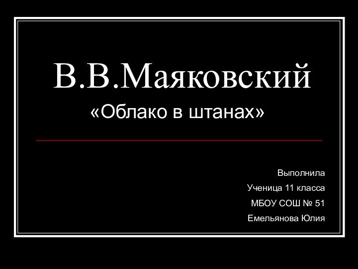 В.В.Маяковский«Облако в штанах»Выполнила Ученица 11 классаМБОУ СОШ № 51Емельянова Юлия