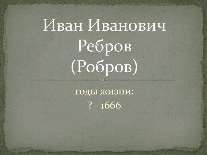 годы жизни:? - 1666Иван Иванович  Ребров  (Робров)