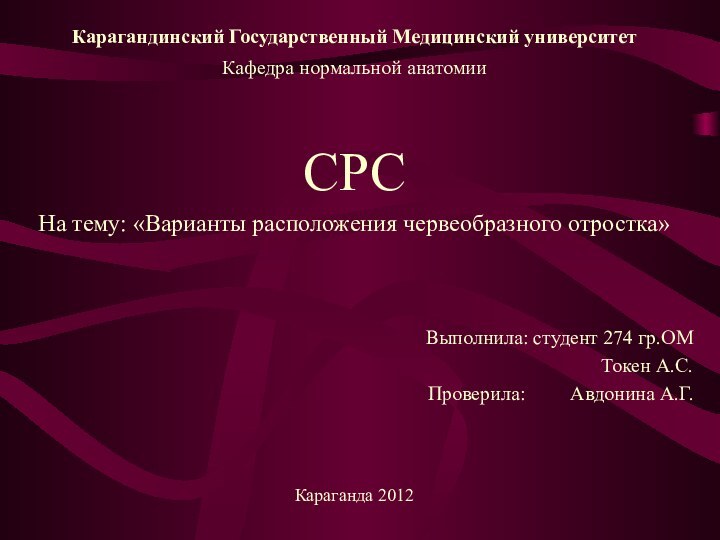 Карагандинский Государственный Медицинский университетКафедра нормальной анатомииCРСНа тему: «Варианты расположения червеобразного отростка»Выполнила: cтудент