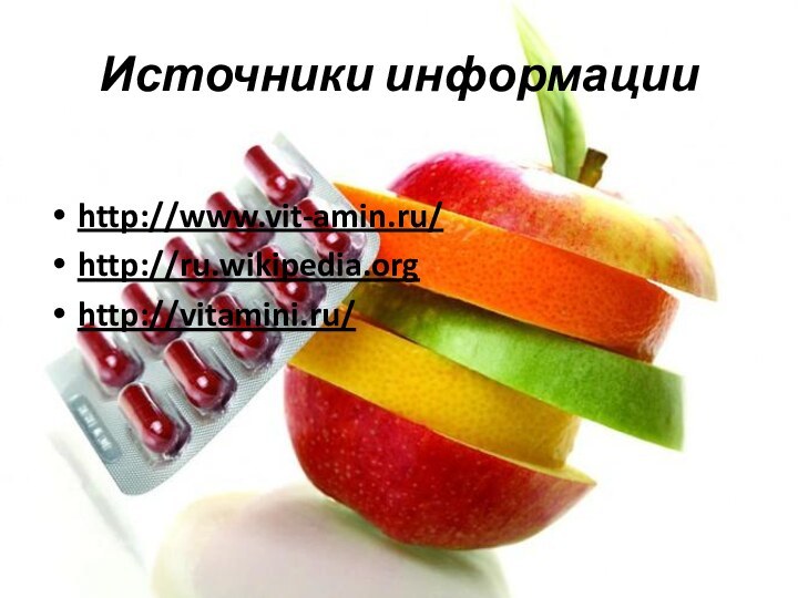 Источники информацииhttp://www.vit-amin.ru/http://ru.wikipedia.orghttp://vitamini.ru/