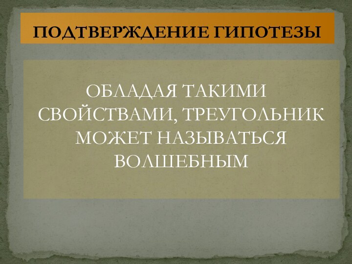 ОБЛАДАЯ ТАКИМИ СВОЙСТВАМИ, ТРЕУГОЛЬНИК МОЖЕТ НАЗЫВАТЬСЯ ВОЛШЕБНЫМПОДТВЕРЖДЕНИЕ ГИПОТЕЗЫ