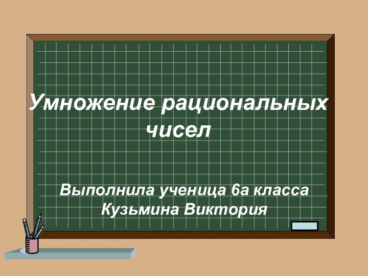 Умножение рациональных чиселВыполнила ученица 6а класса Кузьмина Виктория