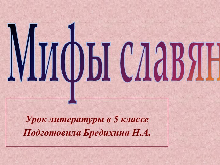 Урок литературы в 5 классеПодготовила Бредихина Н.А.Мифы славян