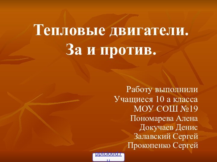 Работу выполнилиУчащиеся 10 а классаМОУ СОШ №19Пономарева АленаДокучаев ДенисЗалавский СергейПрокопенко СергейТепловые двигатели. За и против.