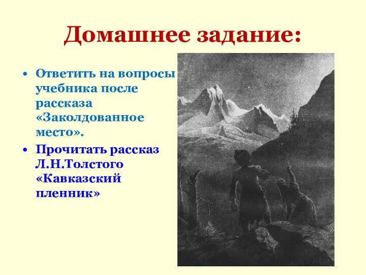 Домашнее задание:Ответить на вопросы учебника после рассказа «Заколдованное место».Прочитать рассказ Л.Н.Толстого «Кавказский пленник»