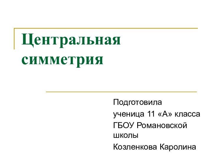 Центральная симметрияПодготовила ученица 11 «А» класса ГБОУ Романовской школыКозленкова Каролина