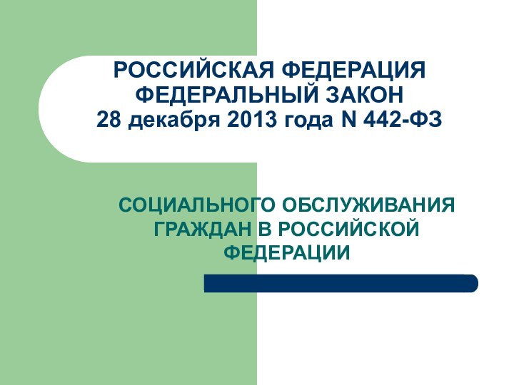 РОССИЙСКАЯ ФЕДЕРАЦИЯ ФЕДЕРАЛЬНЫЙ ЗАКОН 28 декабря 2013 года N 442-ФЗ  СОЦИАЛЬНОГО ОБСЛУЖИВАНИЯ ГРАЖДАН В РОССИЙСКОЙ ФЕДЕРАЦИИ