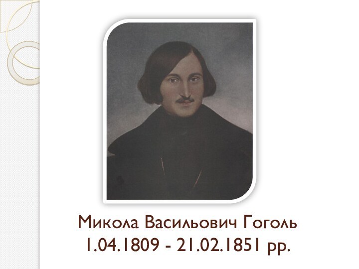 Микола Васильович Гоголь 1.04.1809 - 21.02.1851 рр.